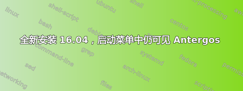 全新安装 16.04，启动菜单中仍可见 Antergos