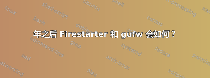 2018 年之后 Firestarter 和 gufw 会如何？