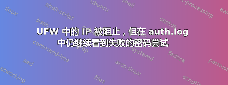 UFW 中的 IP 被阻止，但在 auth.log 中仍继续看到失败的密码尝试