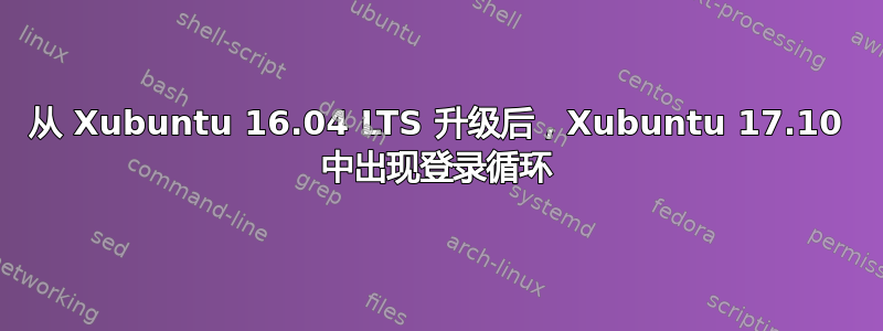 从 Xubuntu 16.04 LTS 升级后，Xubuntu 17.10 中出现登录循环