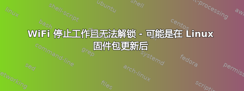 WiFi 停止工作且无法解锁 - 可能是在 Linux 固件包更新后