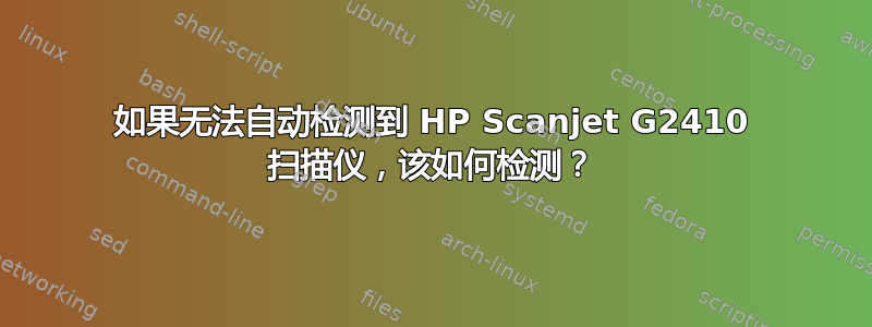 如果无法自动检测到 HP Scanjet G2410 扫描仪，该如何检测？