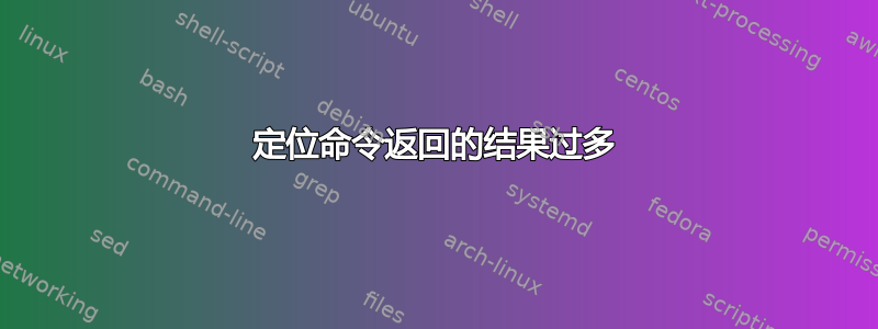 定位命令返回的结果过多