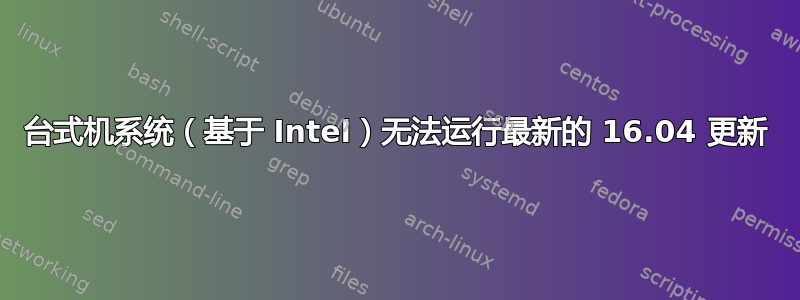 台式机系统（基于 Intel）无法运行最新的 16.04 更新