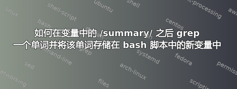 如何在变量中的 /summary/ 之后 grep 一个单词并将该单词存储在 bash 脚本中的新变量中