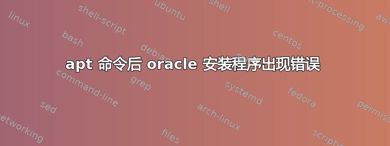 apt 命令后 oracle 安装程序出现错误