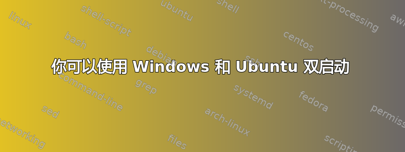 你可以使用 Windows 和 Ubuntu 双启动