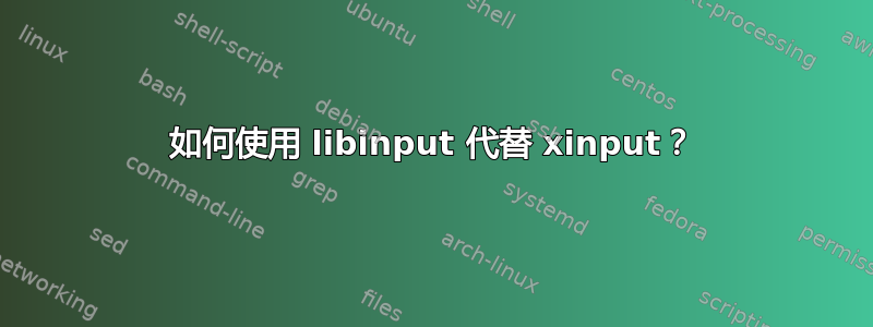 如何使用 libinput 代替 xinput？