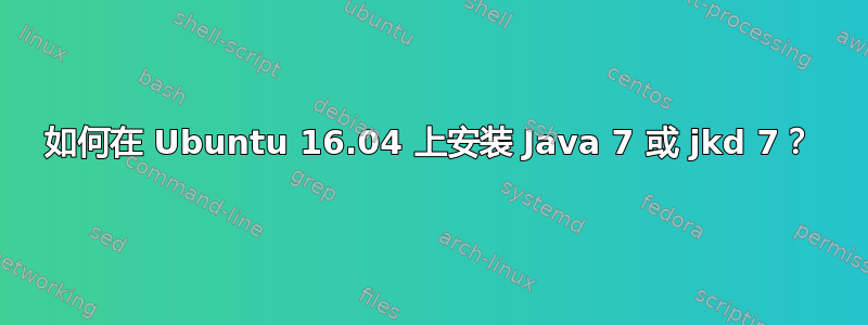 如何在 Ubuntu 16.04 上安装 Java 7 或 jkd 7？