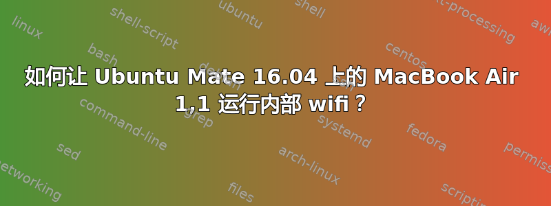 如何让 Ubuntu Mate 16.04 上的 MacBook Air 1,1 运行内部 wifi？