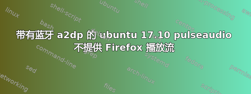 带有蓝牙 a2dp 的 ubuntu 17.10 pulseaudio 不提供 Firefox 播放流