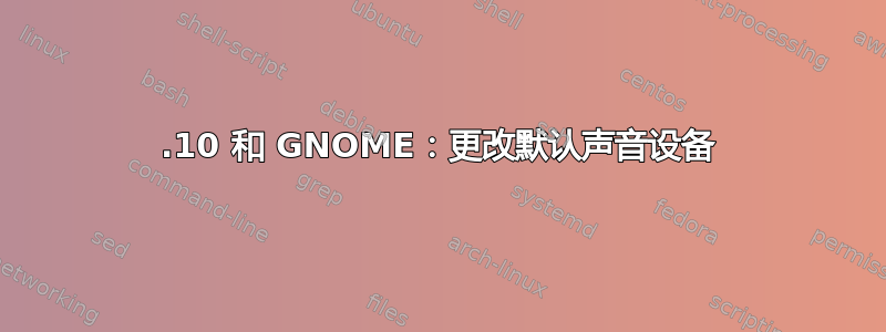 17.10 和 GNOME：更改默认声音设备