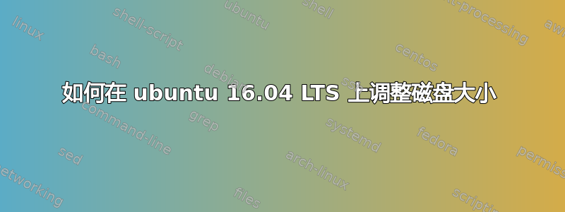 如何在 ubuntu 16.04 LTS 上调整磁盘大小