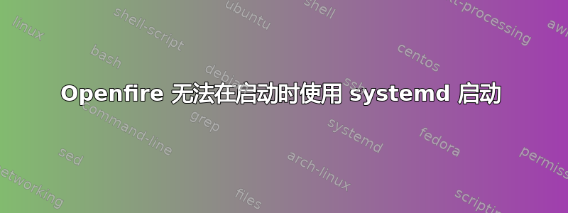 Openfire 无法在启动时使用 systemd 启动