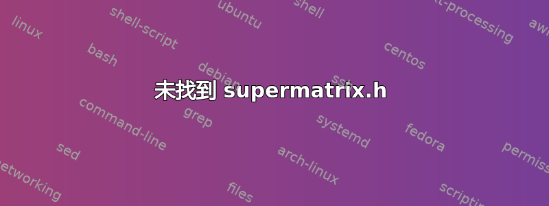 未找到 supermatrix.h