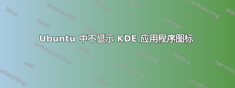 Ubuntu 中不显示 KDE 应用程序图标