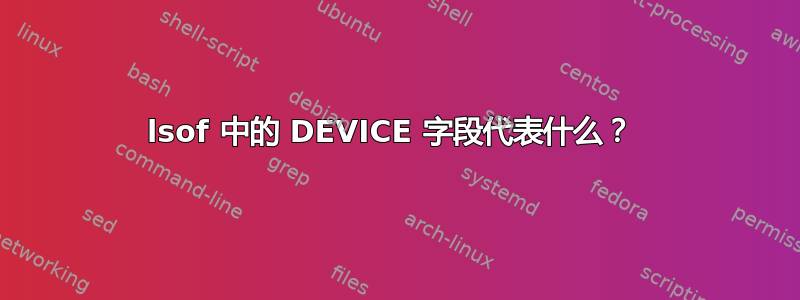 lsof 中的 DEVICE 字段代表什么？ 