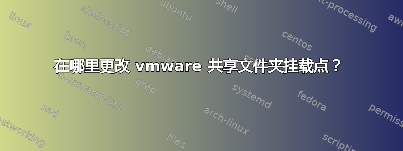 在哪里更改 vmware 共享文件夹挂载点？