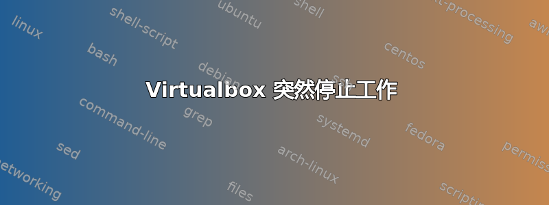 Virtualbox 突然停止工作