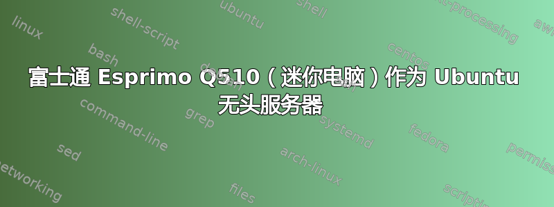 富士通 Esprimo Q510（迷你电脑）作为 Ubuntu 无头服务器 