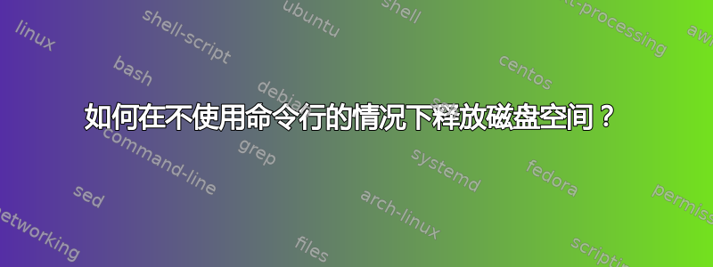 如何在不使用命令行的情况下释放磁盘空间？