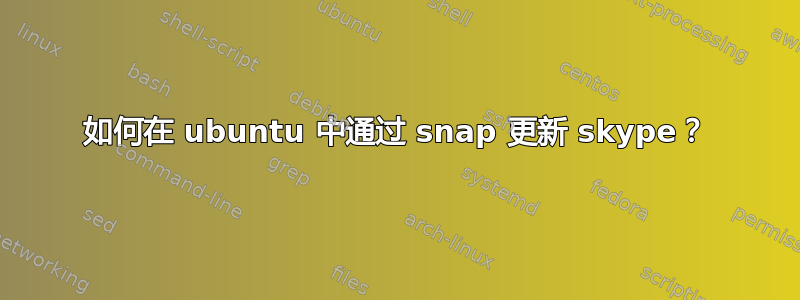 如何在 ubuntu 中通过 snap 更新 skype？