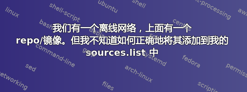 我们有一个离线网络，上面有一个 repo/镜像。但我不知道如何正确地将其添加到我的 sources.list 中