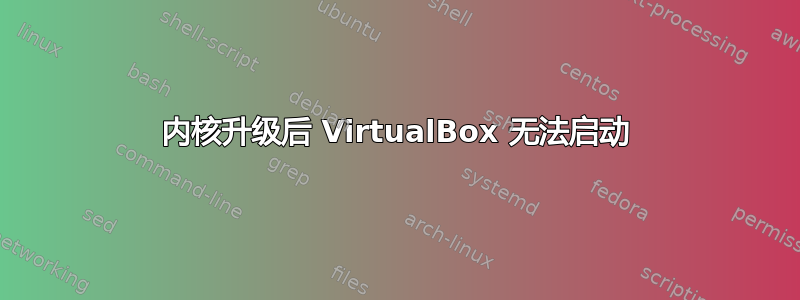 内核升级后 VirtualBox 无法启动