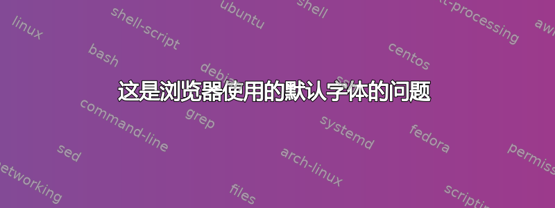 这是浏览器使用的默认字体的问题