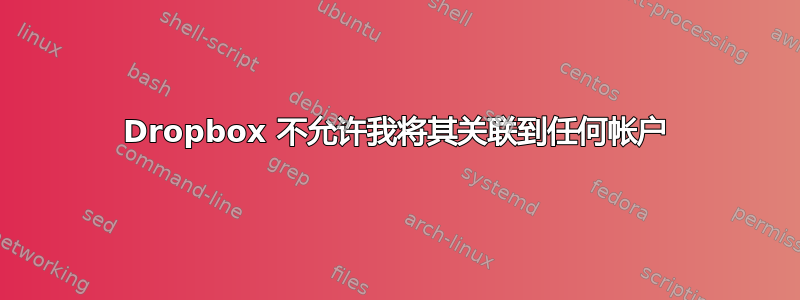 Dropbox 不允许我将其关联到任何帐户