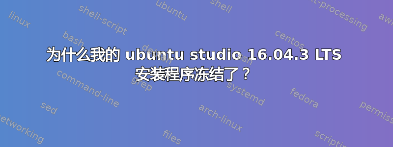 为什么我的 ubuntu studio 16.04.3 LTS 安装程序冻结了？