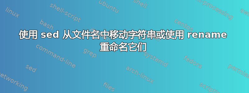 使用 sed 从文件名中移动字符串或使用 rename 重命名它们