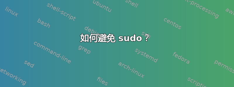 如何避免 sudo？