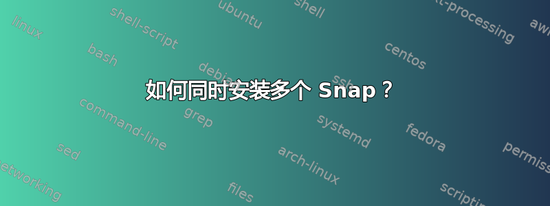 如何同时安装多个 Snap？