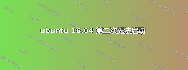 ubuntu 16.04 第二次无法启动