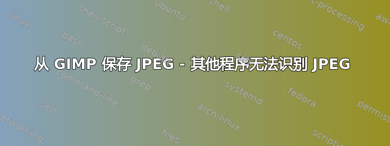 从 GIMP 保存 JPEG - 其他程序无法识别 JPEG