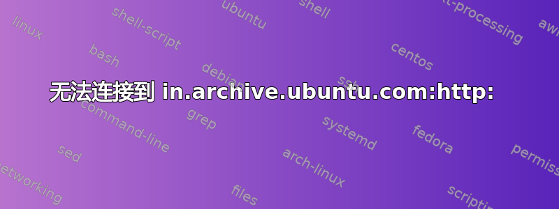 无法连接到 in.archive.ubuntu.com:http: 