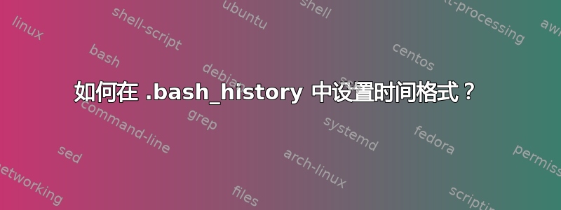 如何在 .bash_history 中设置时间格式？