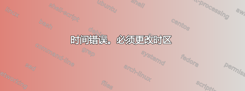 时间错误。必须更改时区