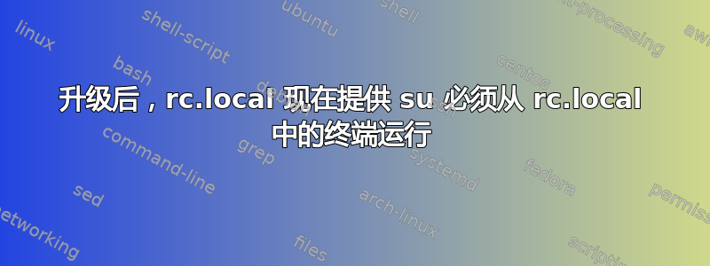 升级后，rc.local 现在提供 su 必须从 rc.local 中的终端运行