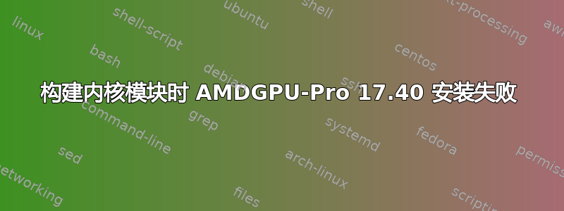 构建内核模块时 AMDGPU-Pro 17.40 安装失败