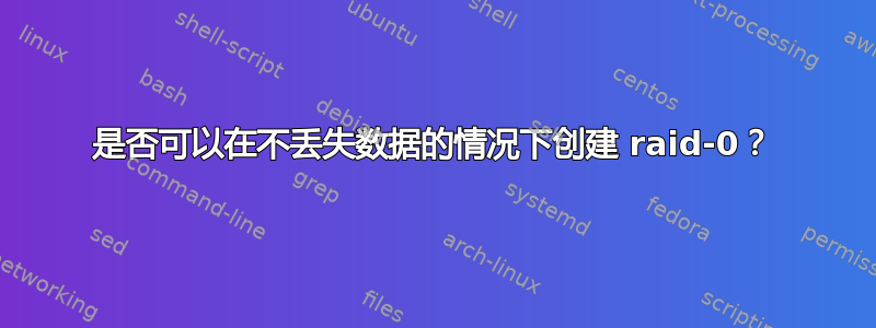 是否可以在不丢失数据的情况下创建 raid-0？