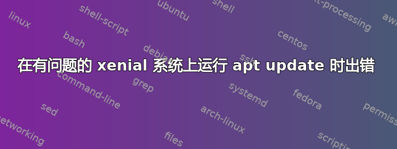 在有问题的 xenial 系统上运行 apt update 时出错