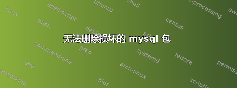 无法删除损坏的 mysql 包