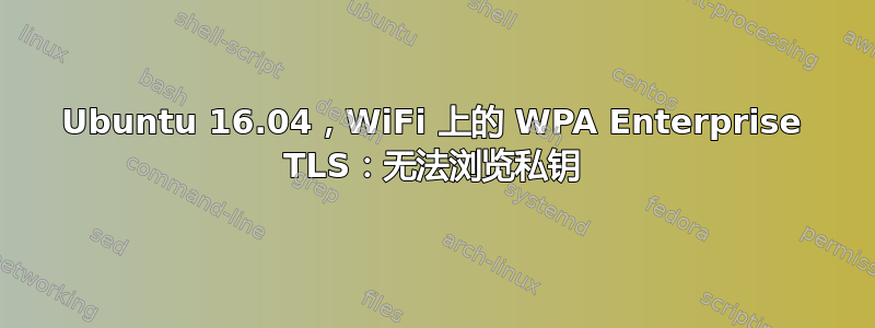 Ubuntu 16.04，WiFi 上的 WPA Enterprise TLS：无法浏览私钥