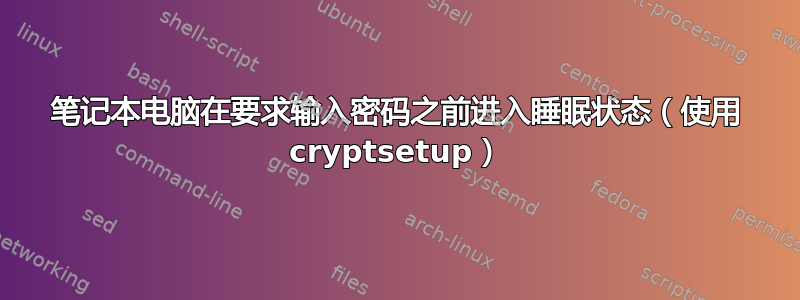 笔记本电脑在要求输入密码之前进入睡眠状态（使用 cryptsetup）