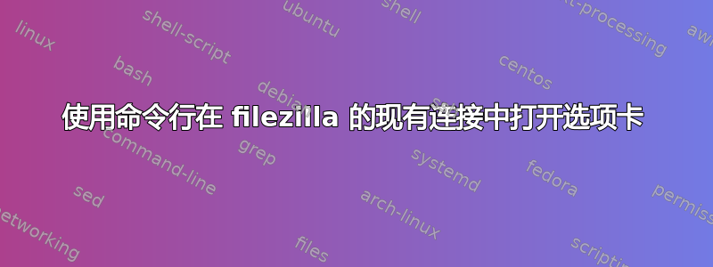 使用命令行在 filezilla 的现有连接中打开选项卡