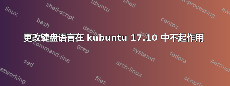 更改键盘语言在 kubuntu 17.10 中不起作用