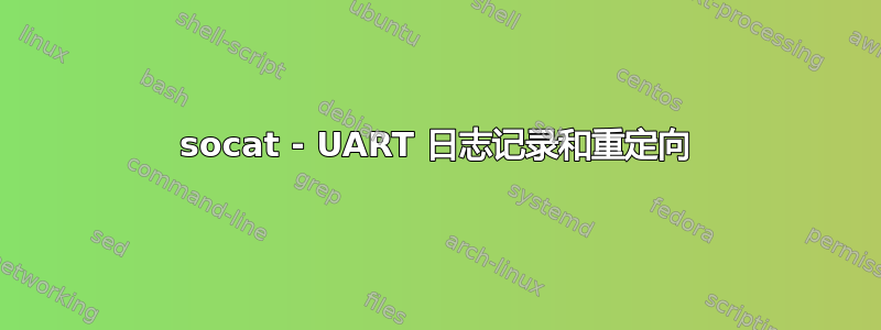 socat - UART 日志记录和重定向