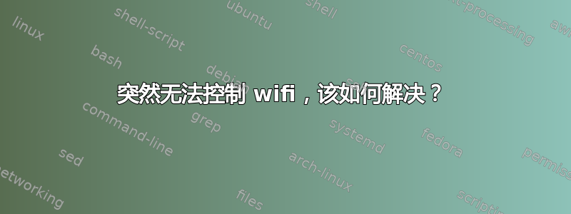 突然无法控制 wifi，该如何解决？